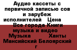 	 Аудио кассеты с первичной записью сов.и зарубеж исполнителей › Цена ­ 10 - Все города Книги, музыка и видео » Музыка, CD   . Ханты-Мансийский,Белоярский г.